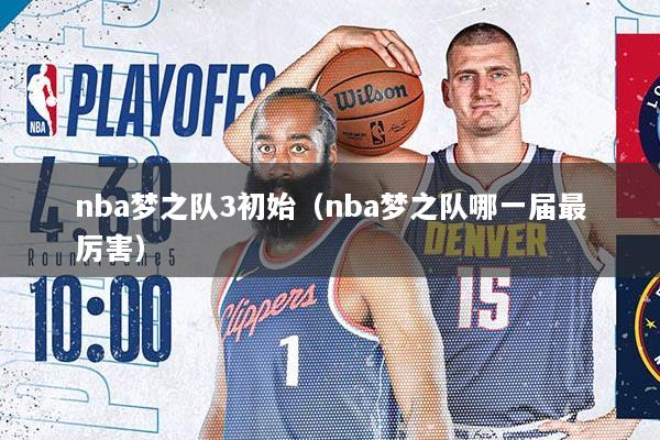 nba梦之队3初始（nba梦之队哪一届最厉害）