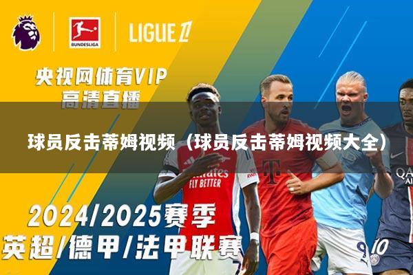 球员反击蒂姆视频（球员反击蒂姆视频大全）