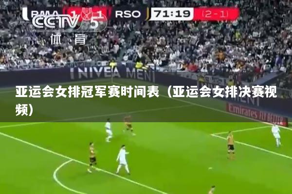 亚运会女排冠军赛时间表（亚运会女排决赛视频）