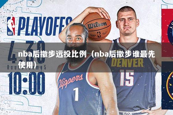 nba后撤步远投比例（nba后撤步谁最先使用）