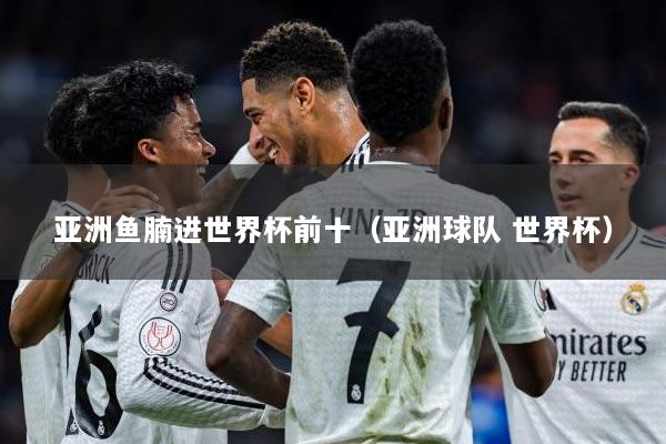 亚洲鱼腩进世界杯前十（亚洲球队 世界杯）