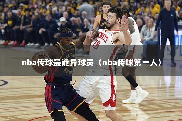 nba传球最诡异球员（nba传球第一人）