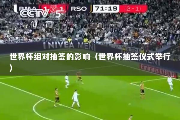 世界杯组对抽签的影响（世界杯抽签仪式举行）