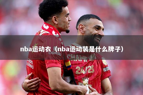 nba运动衣（nba运动装是什么牌子）