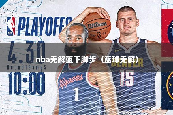 nba无解篮下脚步（篮球无解）