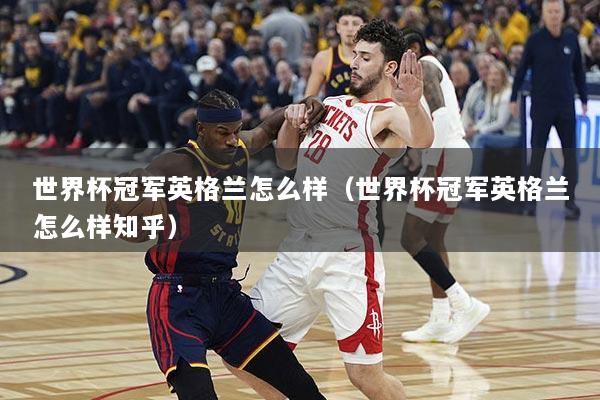 世界杯冠军英格兰怎么样（世界杯冠军英格兰怎么样知乎）