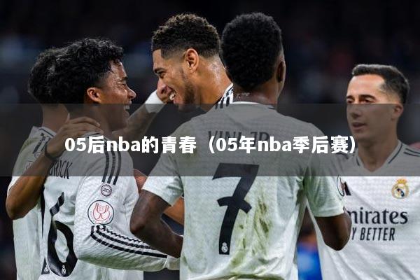 05后nba的青春（05年nba季后赛）