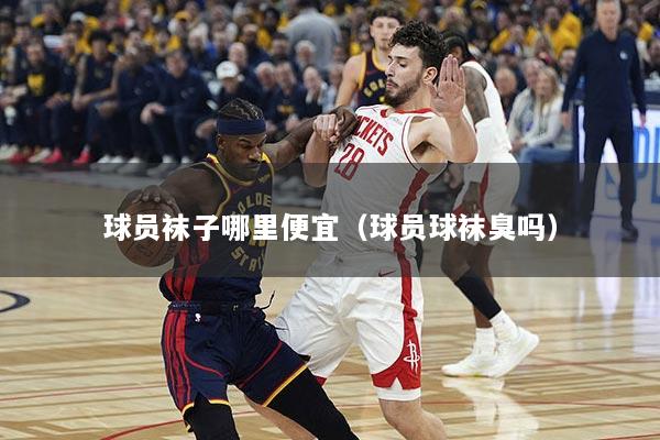 球员袜子哪里便宜(球员球袜臭吗)