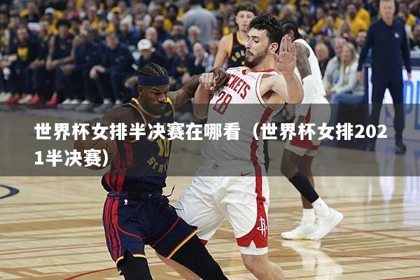 世界杯女排半决赛在哪看（世界杯女排2021半决赛）