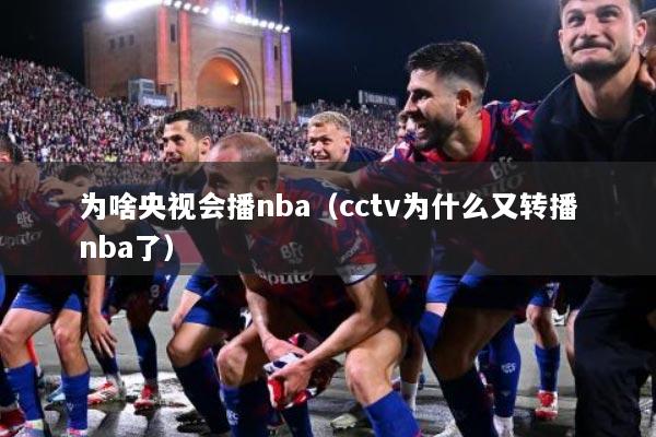 为啥央视会播nba（cctv为什么又转播nba了）