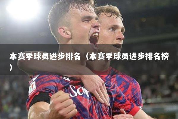 本赛季球员进步排名（本赛季球员进步排名榜）