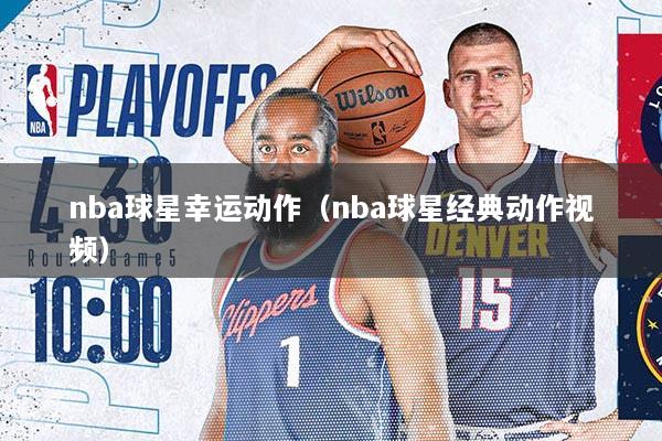 nba球星幸运动作（nba球星经典动作视频）