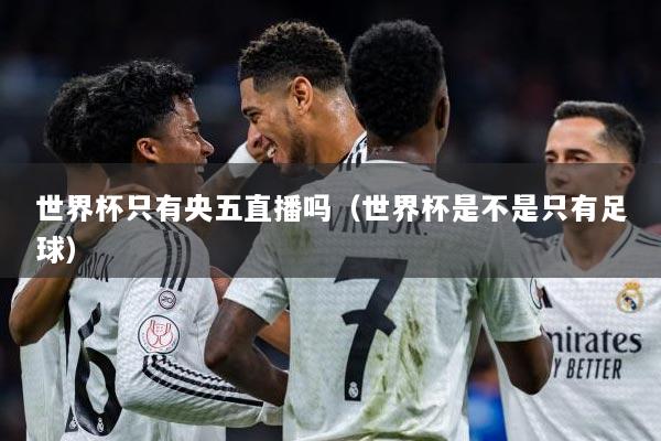 世界杯只有央五直播吗（世界杯是不是只有足球）