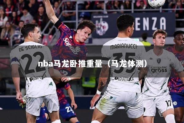 nba马龙卧推重量（马龙体测）