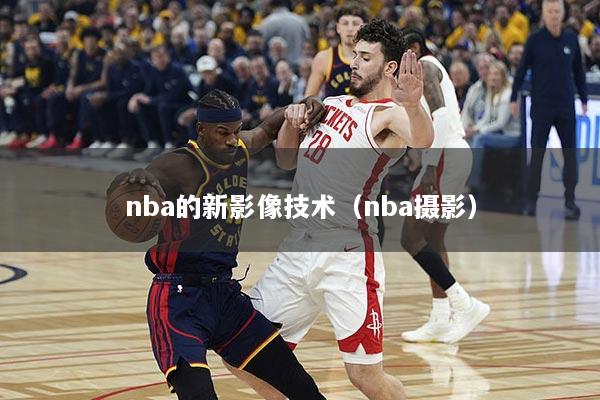 nba的新影像技术（nba摄影）