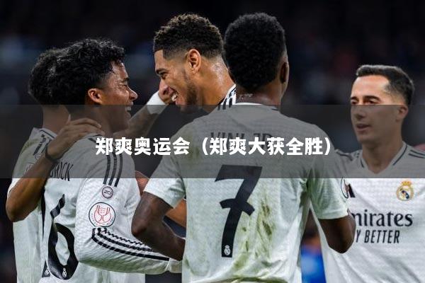 郑爽奥运会（郑爽大获全胜）