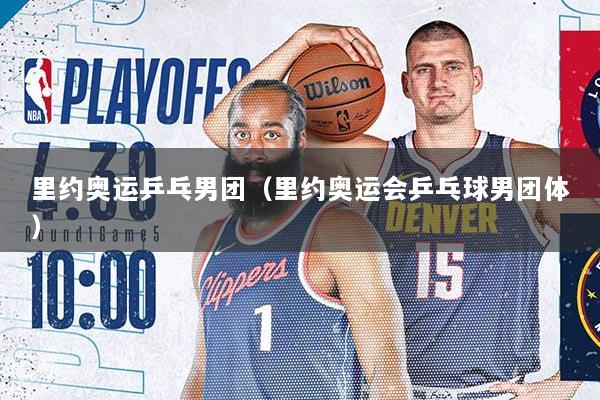 里约奥运乒乓男团（里约奥运会乒乓球男团体）