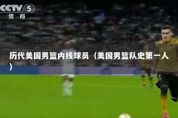 历代美国男篮内线球员（美国男篮队史第一人）