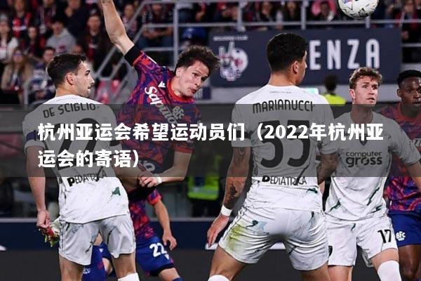 杭州亚运会希望运动员们（2022年杭州亚运会的寄语）