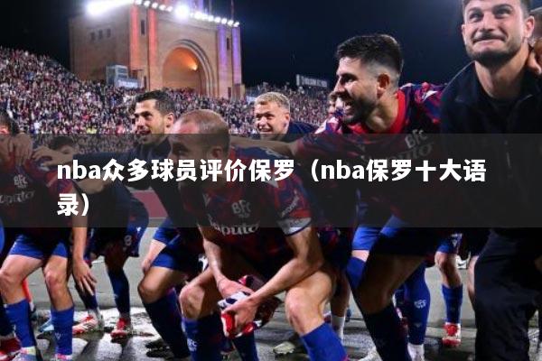 nba众多球员评价保罗（nba保罗十大语录）