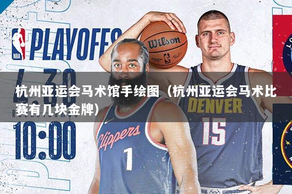 杭州亚运会马术馆手绘图（杭州亚运会马术比赛有几块金牌）