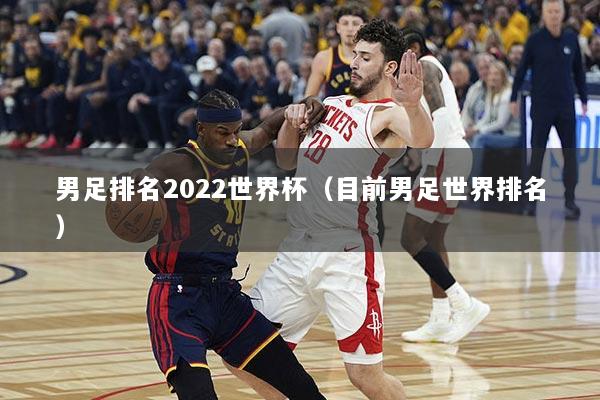 男足排名2022世界杯（目前男足世界排名）