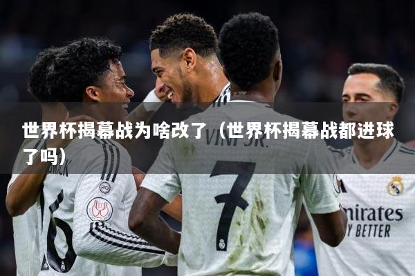 世界杯揭幕战为啥改了（世界杯揭幕战都进球了吗）