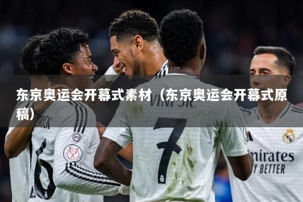 东京奥运会开幕式素材(东京奥运会开幕式原稿)