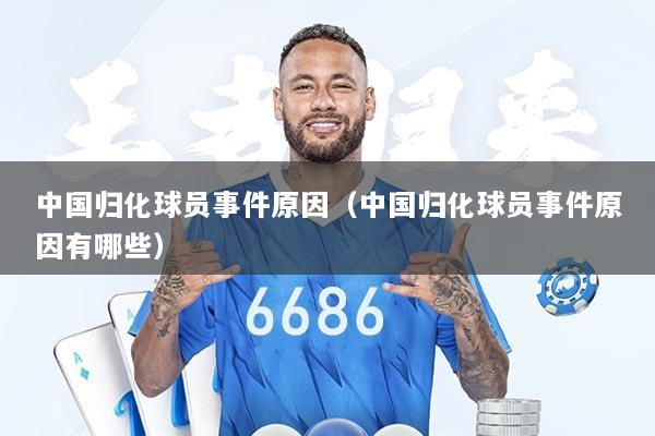 中国归化球员事件原因(中国归化球员事件原因有哪些)