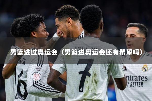 男篮进过奥运会(男篮进奥运会还有希望吗)